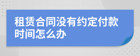 租赁合同没有约定付款时间怎么办