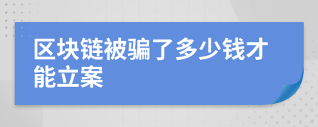 区块链被骗了多少钱才能立案