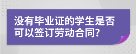 没有毕业证的学生是否可以签订劳动合同？