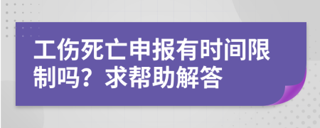 工伤死亡申报有时间限制吗？求帮助解答