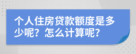 个人住房贷款额度是多少呢？怎么计算呢？