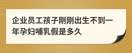 企业员工孩子刚刚出生不到一年孕妇哺乳假是多久