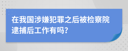 在我国涉嫌犯罪之后被检察院逮捕后工作有吗？