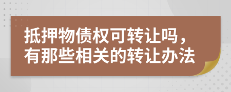 抵押物债权可转让吗，有那些相关的转让办法