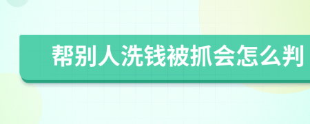 帮别人洗钱被抓会怎么判