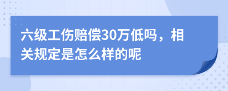 六级工伤赔偿30万低吗，相关规定是怎么样的呢