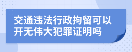 交通违法行政拘留可以开无伟大犯罪证明吗