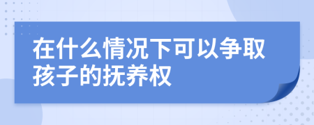 在什么情况下可以争取孩子的抚养权