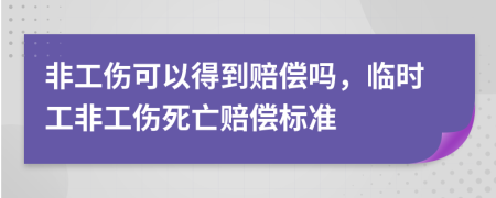 非工伤可以得到赔偿吗，临时工非工伤死亡赔偿标准