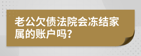 老公欠债法院会冻结家属的账户吗？