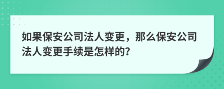 如果保安公司法人变更，那么保安公司法人变更手续是怎样的？