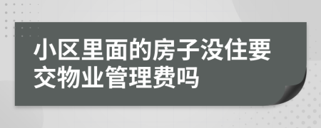 小区里面的房子没住要交物业管理费吗