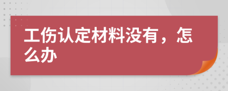 工伤认定材料没有，怎么办