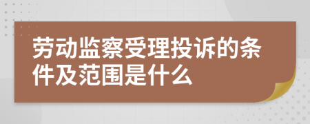 劳动监察受理投诉的条件及范围是什么