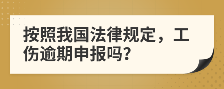 按照我国法律规定，工伤逾期申报吗？