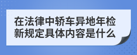 在法律中轿车异地年检新规定具体内容是什么