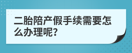 二胎陪产假手续需要怎么办理呢？