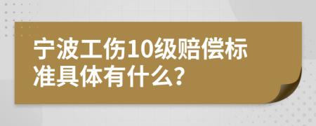 宁波工伤10级赔偿标准具体有什么？