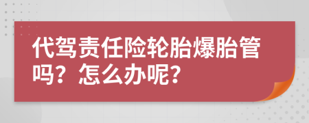 代驾责任险轮胎爆胎管吗？怎么办呢？