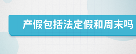 产假包括法定假和周末吗