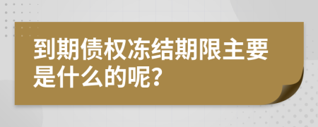 到期债权冻结期限主要是什么的呢？