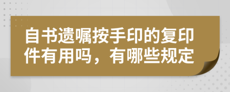 自书遗嘱按手印的复印件有用吗，有哪些规定