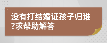 没有打结婚证孩子归谁?求帮助解答