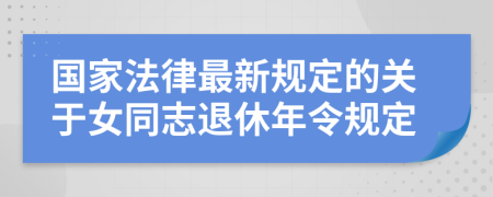 国家法律最新规定的关于女同志退休年令规定