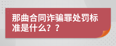 那曲合同诈骗罪处罚标准是什么？？