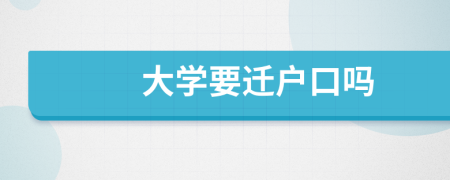 大学要迁户口吗