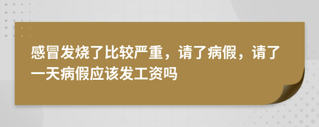 感冒发烧了比较严重，请了病假，请了一天病假应该发工资吗