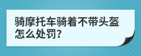 骑摩托车骑着不带头盔怎么处罚？