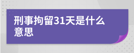 刑事拘留31天是什么意思