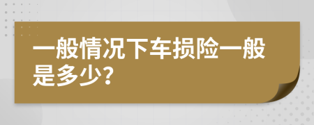 一般情况下车损险一般是多少？