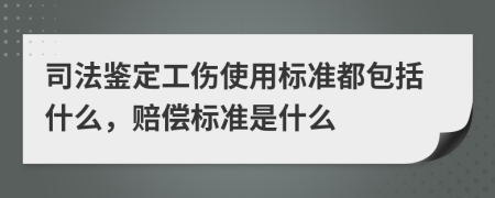 司法鉴定工伤使用标准都包括什么，赔偿标准是什么