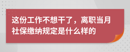 这份工作不想干了，离职当月社保缴纳规定是什么样的