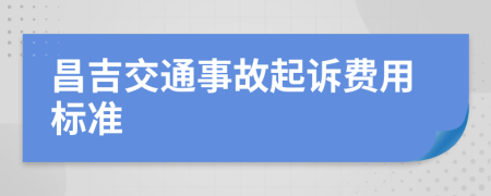 昌吉交通事故起诉费用标准