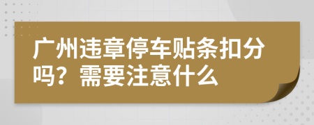 广州违章停车贴条扣分吗？需要注意什么