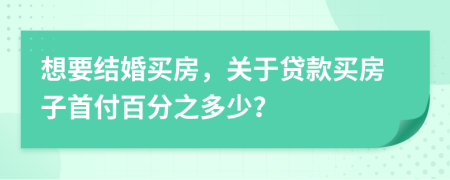 想要结婚买房，关于贷款买房子首付百分之多少？