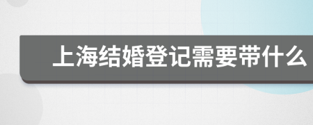 上海结婚登记需要带什么