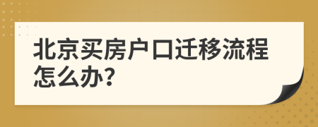 北京买房户口迁移流程怎么办？