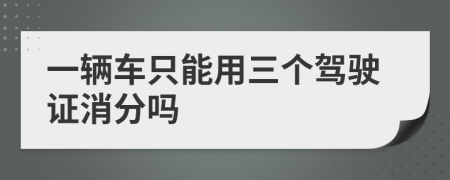 一辆车只能用三个驾驶证消分吗