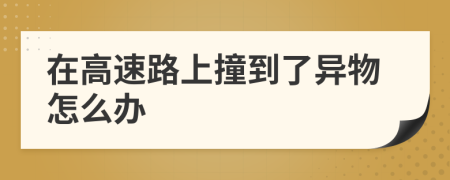 在高速路上撞到了异物怎么办
