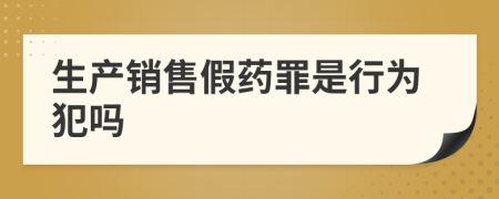 生产销售假药罪是行为犯吗