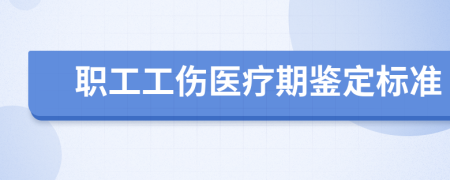 职工工伤医疗期鉴定标准