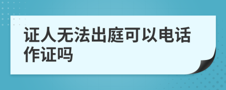 证人无法出庭可以电话作证吗
