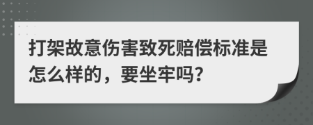 打架故意伤害致死赔偿标准是怎么样的，要坐牢吗？