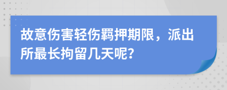 故意伤害轻伤羁押期限，派出所最长拘留几天呢？