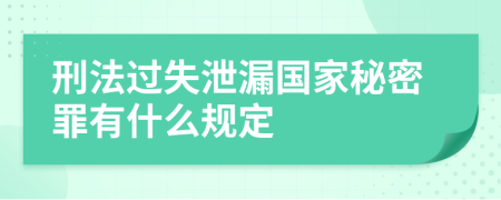刑法过失泄漏国家秘密罪有什么规定