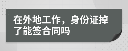 在外地工作，身份证掉了能签合同吗